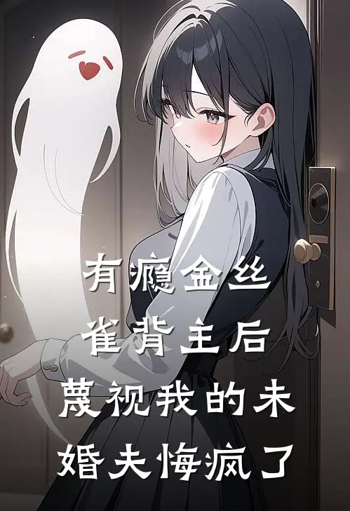 有瘾金丝雀背主后，蔑视我的未婚夫悔疯了