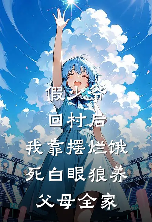 假少爷回村后，我靠摆烂饿死白眼狼养父母全家燕慕雨江婶完本小说推荐_免费小说全文阅读假少爷回村后，我靠摆烂饿死白眼狼养父母全家燕慕雨江婶