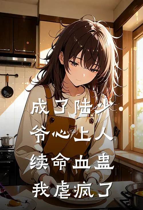 成了陆少爷心上人续命血蛊，我虐疯了