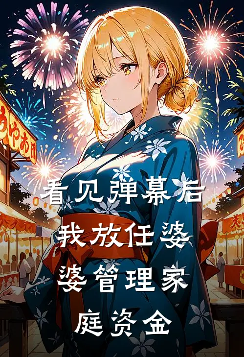 看见弹幕后，我放任婆婆管理家庭资金卧槽乐乐已完结小说推荐_完整版小说看见弹幕后，我放任婆婆管理家庭资金(卧槽乐乐)