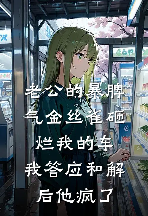 老公的暴脾气金丝雀砸烂我的车，我答应和解后他疯了