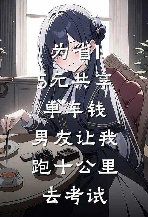 为省1.5元共享单车钱，男友让我跑十公里去考试(陈玥陈.旭)最新小说_免费阅读完整版小说为省1.5元共享单车钱，男友让我跑十公里去考试(陈玥陈.旭)