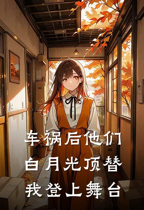 车祸后他们白月光顶替我登上舞台