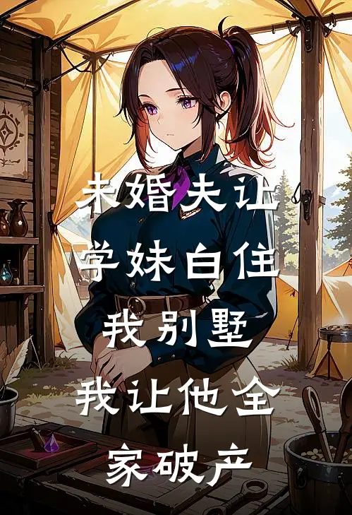 未婚夫让学妹白住我别墅，我让他全家破产