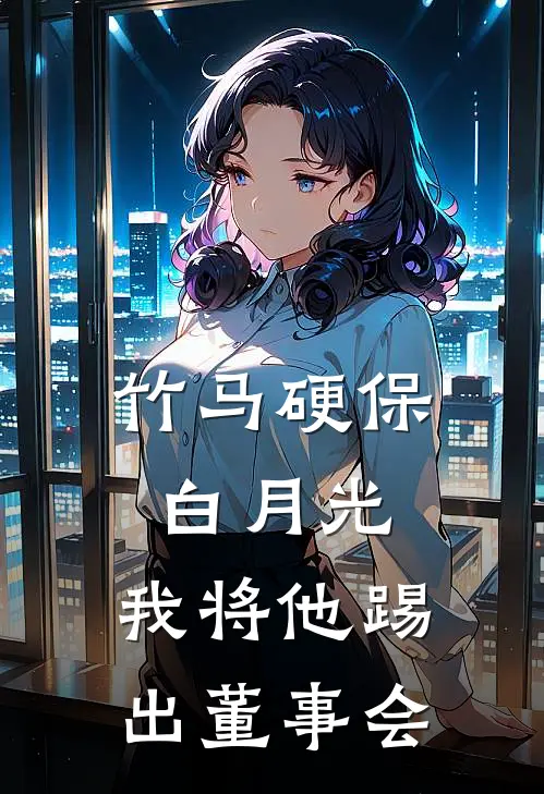 《竹马硬保白月光，我将他踢出董事会》周旭江晚已完结小说_竹马硬保白月光，我将他踢出董事会(周旭江晚)全文免费阅读无弹窗大结局