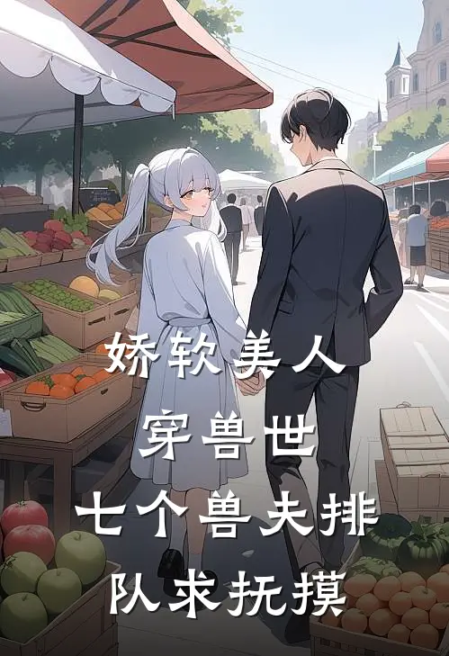 娇软美人穿兽世，七个兽夫排队求抚摸(明曦莱恩)免费完结小说_小说完整版免费阅读娇软美人穿兽世，七个兽夫排队求抚摸(明曦莱恩)