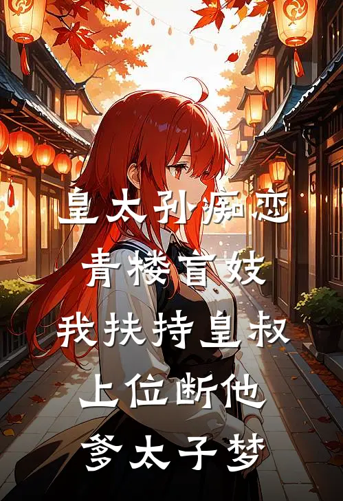 皇太孙痴恋青楼盲妓，我扶持皇叔上位断他爹太子梦