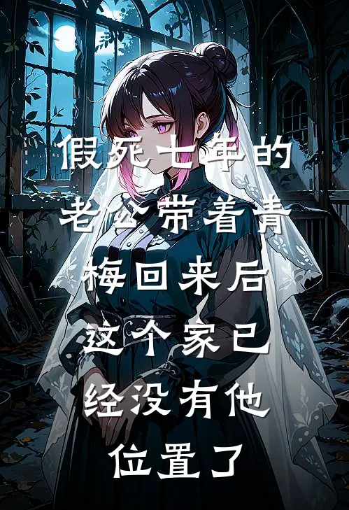 假死七年的老公带着青梅回来后，这个家已经没有他位置了