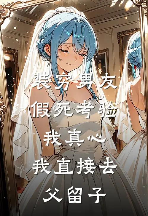 装穷男友假死考验我真心，我直接去父留子