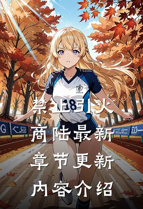 禁止引火商陆最新章节更新内容介绍