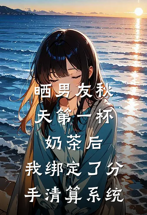 晒男友秋天第一杯奶茶后，我绑定了分手清算系统王若宇林然完整版免费小说_热门网络小说推荐晒男友秋天第一杯奶茶后，我绑定了分手清算系统(王若宇林然)