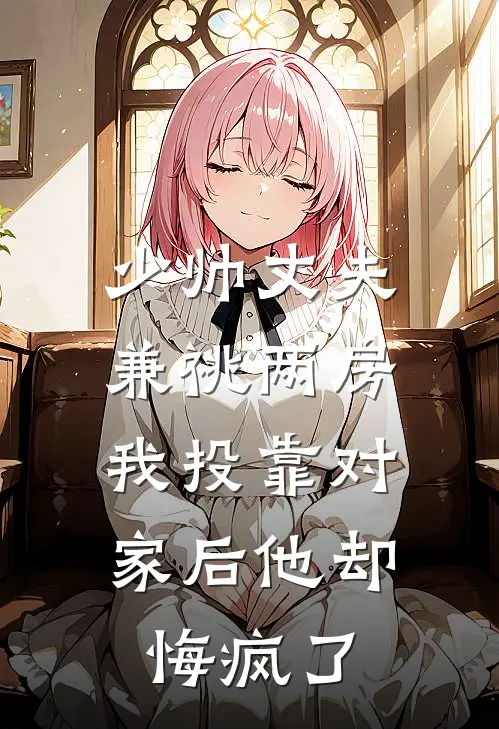 少帅丈夫兼祧两房，我投靠对家后他却悔疯了(沈建业柳如芸)全本免费小说阅读_全文免费阅读少帅丈夫兼祧两房，我投靠对家后他却悔疯了沈建业柳如芸