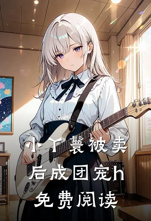 小丫鬟被卖后成团宠h免费阅读