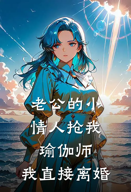 老公的小情人抢我瑜伽师，我直接离婚(谢景明莺莺燕燕)最新完结小说_完结版小说全文免费阅读老公的小情人抢我瑜伽师，我直接离婚(谢景明莺莺燕燕)