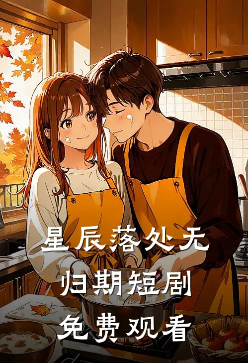 星辰落处无归期短剧免费观看