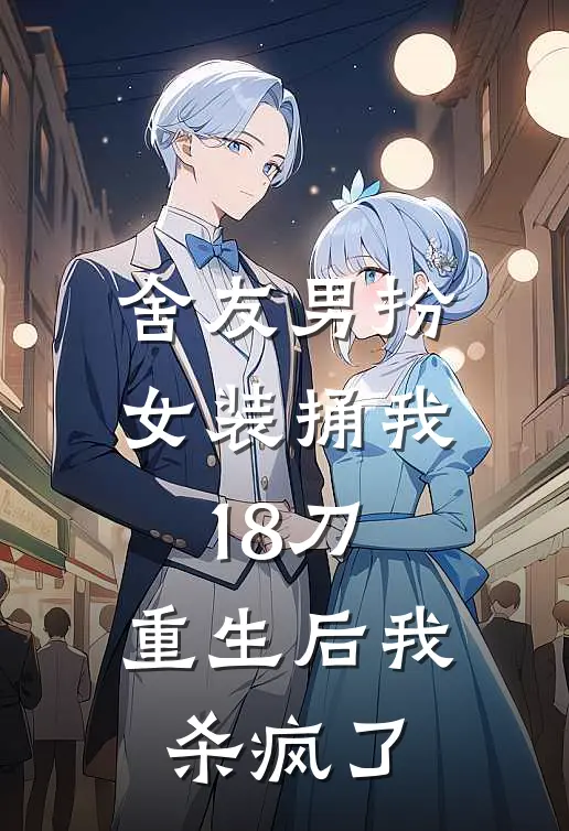 舍友男扮女装捅我18刀，重生后我杀疯了