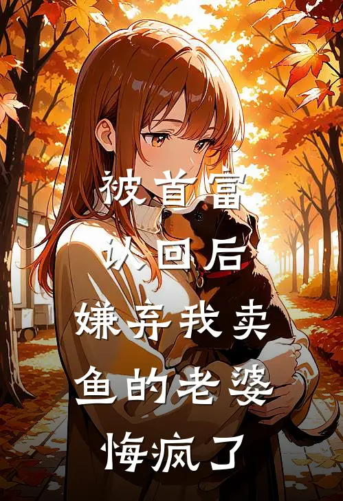 被首富认回后，嫌弃我卖鱼的老婆悔疯了季晚音季总小说完整版_完结版小说推荐被首富认回后，嫌弃我卖鱼的老婆悔疯了(季晚音季总)