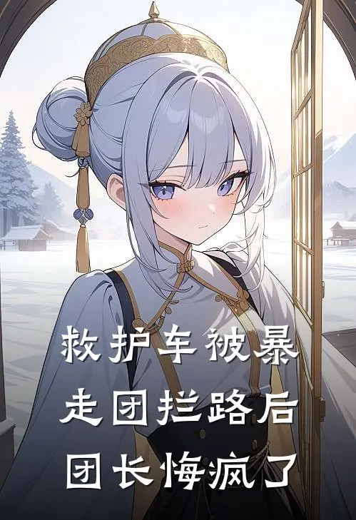 救护车被暴走团拦路后团长悔疯了(王秀娟沈丽萍)在线免费小说_完整版免费小说救护车被暴走团拦路后团长悔疯了(王秀娟沈丽萍)