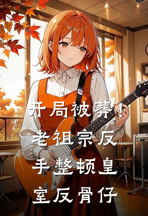 开局被葬！老祖宗反手整顿皇室反骨仔