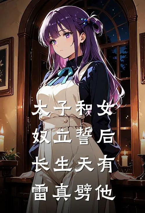 太子和女奴立誓后，长生天有雷真劈他月真太子完结热门小说_完整版小说全文免费阅读太子和女奴立誓后，长生天有雷真劈他月真太子