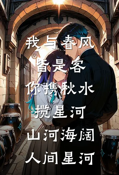 我与春风皆是客,你携秋水揽星河,山河海阔人间星河