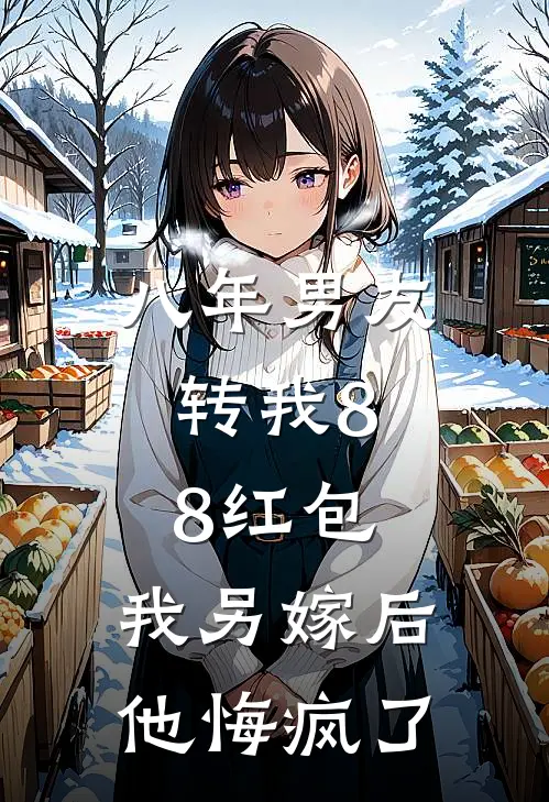 八年男友转我8.8红包，我另嫁后他悔疯了(白月光白露)全本免费完结小说_小说完结免费八年男友转我8.8红包，我另嫁后他悔疯了白月光白露