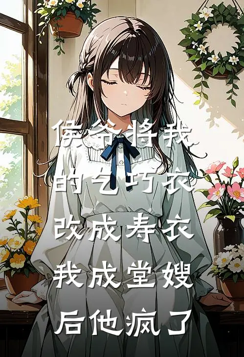 侯爷将我的乞巧衣改成寿衣，我成堂嫂后他疯了