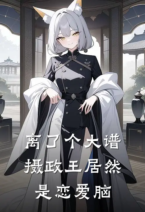 离了个大谱，摄政王居然是恋爱脑