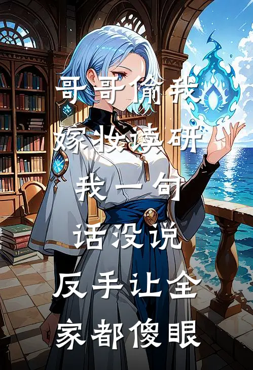 哥哥偷我嫁妆读研，我一句话没说，反手让全家都傻眼