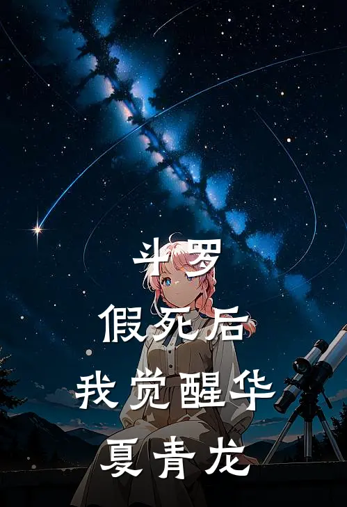 斗罗：假死后，我觉醒华夏青龙(戈龙雪清寒)免费阅读完整版小说_最新小说全文阅读斗罗：假死后，我觉醒华夏青龙戈龙雪清寒