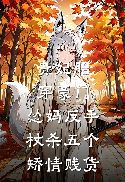 贵妃胎穿豪门，怂妈反手杖杀五个矫情贱货