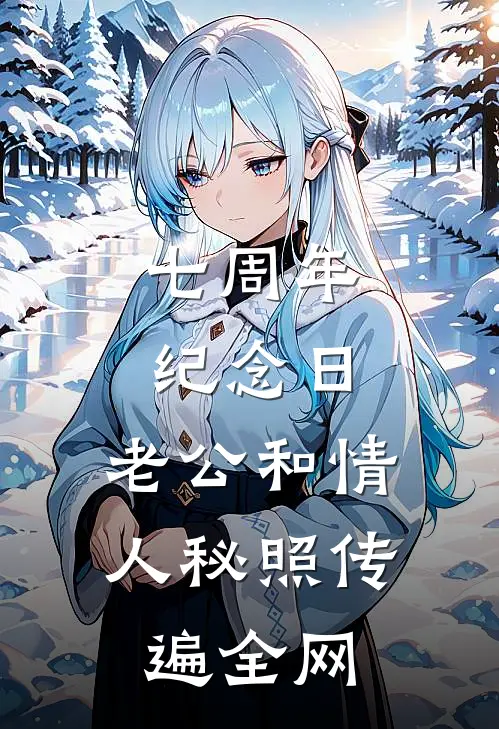 七周年纪念日，老公和情人秘照传遍全网冯念于狗仔小说免费完结_最新章节列表七周年纪念日，老公和情人秘照传遍全网(冯念于狗仔)