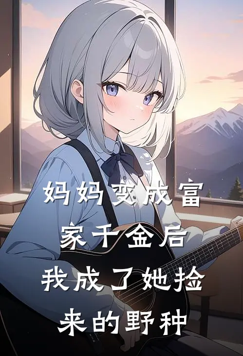 妈妈变成富家千金后，我成了她捡来的野种(若晴逸远)在哪看免费小说_全本免费完结小说妈妈变成富家千金后，我成了她捡来的野种若晴逸远