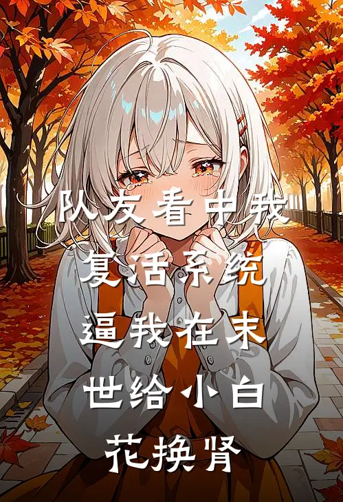 队友看中我复活系统，逼我在末世给小白花换肾