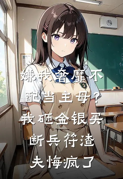 嫌我奢靡不配当主母？我砸金银买断兵符，渣夫悔疯了