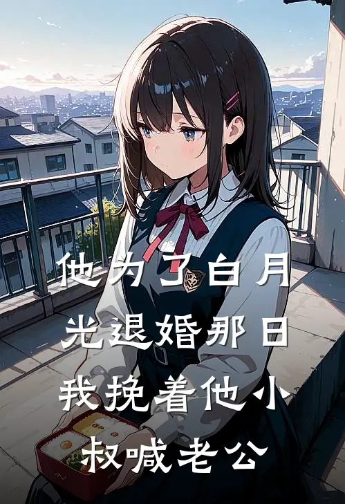 他为了白月光退婚那日，我挽着他小叔喊老公江承泽白月光小说完整版免费阅读_热门小说排行榜他为了白月光退婚那日，我挽着他小叔喊老公(江承泽白月光)