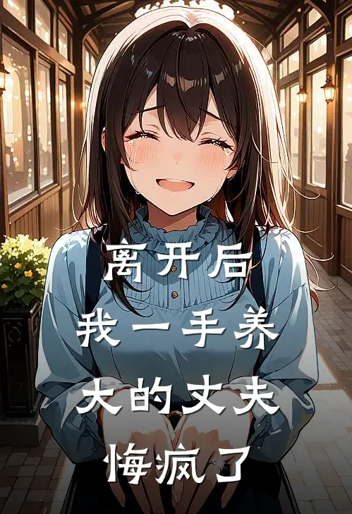 离开后，我一手养大的丈夫悔疯了