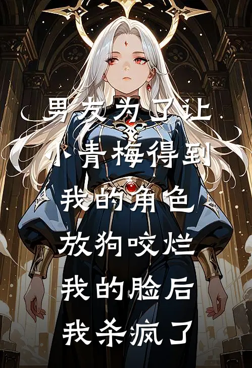 男友为了让小青梅得到我的角色放狗咬烂我的脸后，我杀疯了付成云沫沫热门小说完结_热门的小说男友为了让小青梅得到我的角色放狗咬烂我的脸后，我杀疯了付成云沫沫