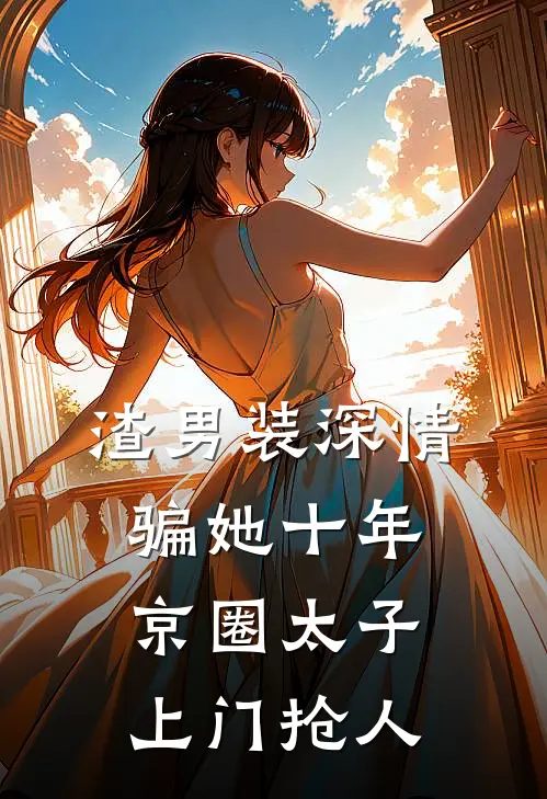 渣男装深情骗她十年，京圈太子上门抢人顾也姜姜最新小说全文阅读_最新章节列表渣男装深情骗她十年，京圈太子上门抢人(顾也姜姜)