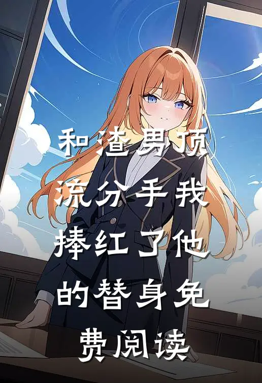 和渣男顶流分手我捧红了他的替身免费阅读