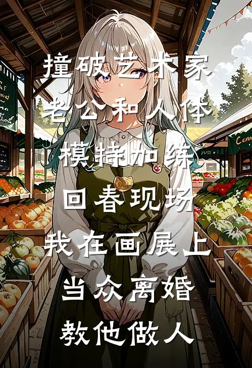 撞破艺术家老公和人体模特加练回春现场，我在画展上当众离婚教他做人周瀜许玥凝最新小说推荐_完结小说撞破艺术家老公和人体模特加练回春现场，我在画展上当众离婚教他做人(周瀜许玥凝)