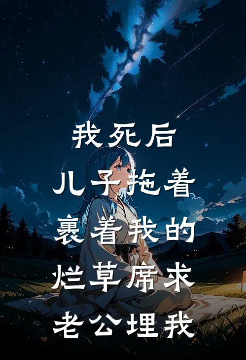 我死后，儿子拖着裹着我的烂草席求老公埋我(沈淮瑾乐瑶)完结小说_小说完整版免费阅读我死后，儿子拖着裹着我的烂草席求老公埋我沈淮瑾乐瑶
