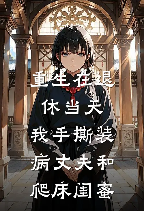 重生在退休当天，我手撕装病丈夫和爬床闺蜜(秦秀兰卫东)小说免费在线阅读_重生在退休当天，我手撕装病丈夫和爬床闺蜜(秦秀兰卫东)大结局阅读