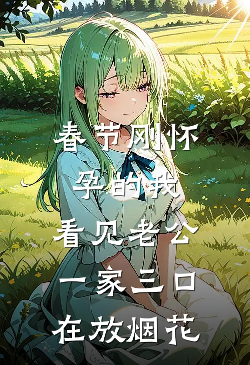 春节刚怀孕的我，看见老公一家三口在放烟花(季颂今清妍)最新推荐小说_最新免费小说春节刚怀孕的我，看见老公一家三口在放烟花季颂今清妍