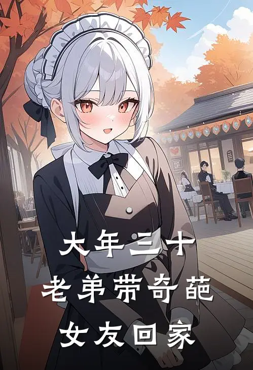 大年三十，老弟带奇葩女友回家(刘刚苏瑶)全本免费在线阅读_大年三十，老弟带奇葩女友回家最新章节在线阅读