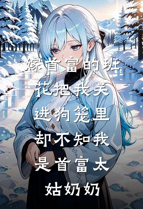 嫁首富的班花把我关进狗笼里，却不知我是首富太姑奶奶