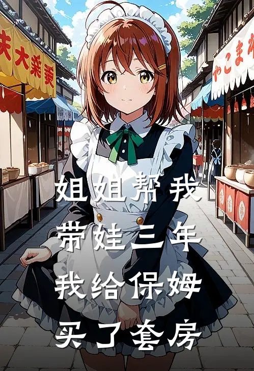 姐姐帮我带娃三年，我给保姆买了套房赵国栋林雪热门完本小说_最新章节列表姐姐帮我带娃三年，我给保姆买了套房(赵国栋林雪)