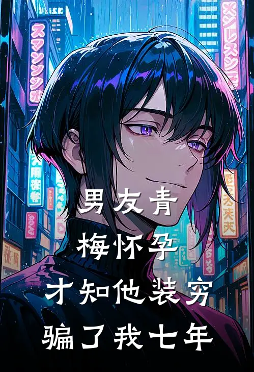 男友青梅怀孕，才知他装穷骗了我七年