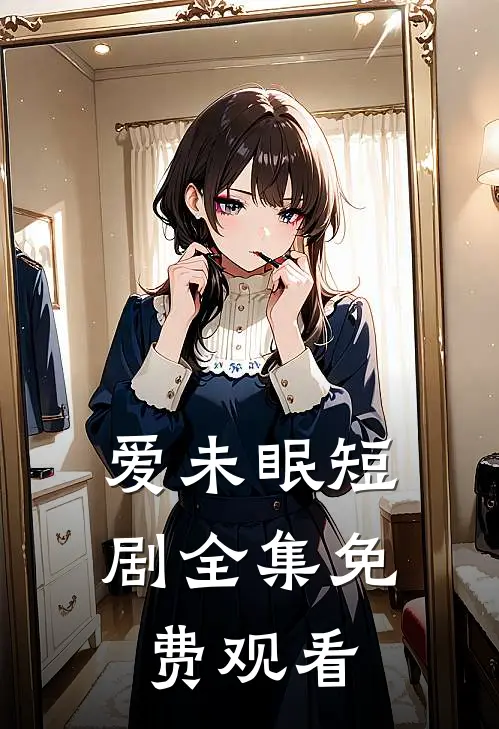 爱未眠短剧全集免费观看