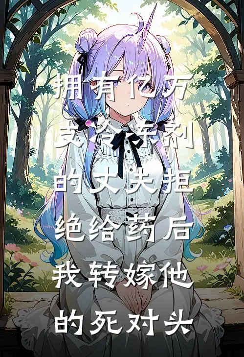 拥有亿万支冷冻剂的丈夫拒绝给药后，我转嫁他的死对头